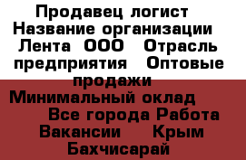 Продавец-логист › Название организации ­ Лента, ООО › Отрасль предприятия ­ Оптовые продажи › Минимальный оклад ­ 29 000 - Все города Работа » Вакансии   . Крым,Бахчисарай